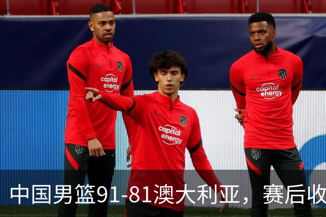 中国男篮91-81澳大利亚，赛后收获4大惊喜，3大前锋砍45分不负众望